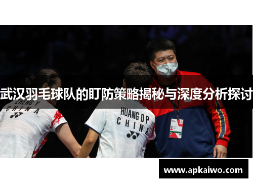 武汉羽毛球队的盯防策略揭秘与深度分析探讨