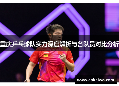 重庆乒乓球队实力深度解析与各队员对比分析