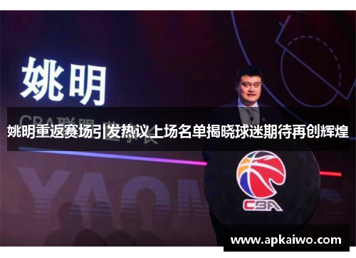 姚明重返赛场引发热议上场名单揭晓球迷期待再创辉煌