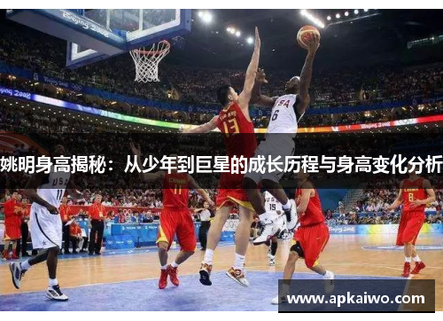姚明身高揭秘：从少年到巨星的成长历程与身高变化分析
