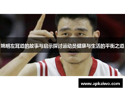 姚明左耳道的故事与启示探讨运动员健康与生活的平衡之道
