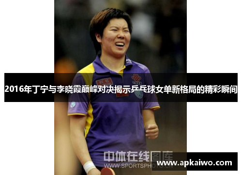 2016年丁宁与李晓霞巅峰对决揭示乒乓球女单新格局的精彩瞬间