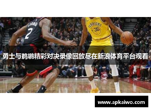 勇士与鹈鹕精彩对决录像回放尽在新浪体育平台观看