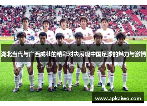 湖北当代与广西威壮的精彩对决展现中国足球的魅力与激情