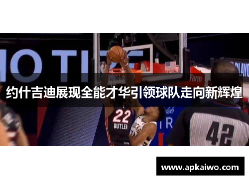 约什吉迪展现全能才华引领球队走向新辉煌