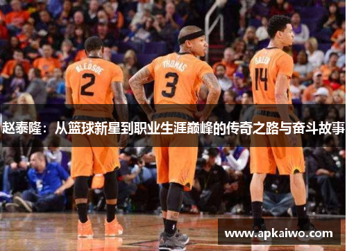 赵泰隆：从篮球新星到职业生涯巅峰的传奇之路与奋斗故事